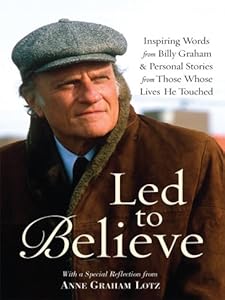 Led to Believe: Inspiring Words from Billy Graham &amp; Personal Stories from Those Whose Lives He Touched