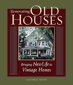 Renovating Old Houses: Bringing New Life to Vintage Homes (For Pros By Pros) by by George Nash
