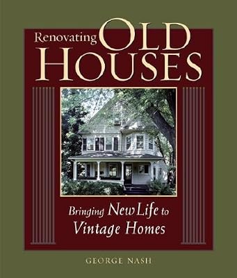 Renovating Old Houses: Bringing New Life to Vintage Homes (For Pros By Pros)