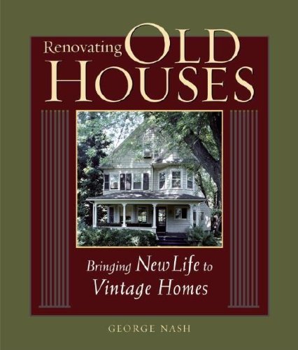 Renovating Old Houses: Bringing New Life to Vintage Homes (For Pros By Pros) by by George Nash