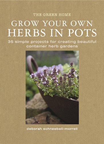 Grow Your Own Herbs in Pots: 35 Simple Projects for Creating Beautiful Container Herb Gardens by Deborah Schneebeli-Morrell
