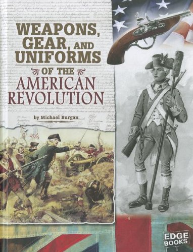 Weapons, Gear, and Uniforms of the American Revolution by Michael Burgan