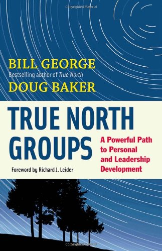 True North Groups: A Powerful Path to Personal and Leadership Development by Bill George