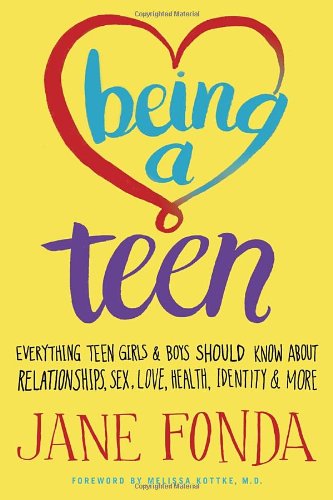 Being a Teen: Everything Teen Girls &amp; Boys Should Know About Relationships, Sex, Love, Health, Identity &amp; More by Jane Fonda