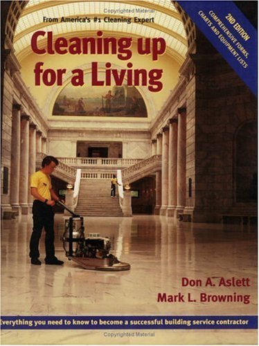Cleaning up for a living: Everything you need to know to become a successful building service contractor by Don Aslett