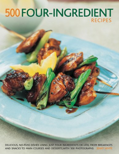 500 Four-Ingredient Recipes: Delicious, No-Fuss Dishes Using Just Four Ingredients Or Less, From Breakfasts and Snacks To Main Courses And Desserts, With 500 Photographs by Jenny White