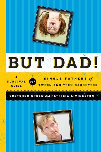 But Dad!: A Survival Guide for Single Fathers of Tween and Teen Daughters by Gretchen Gross