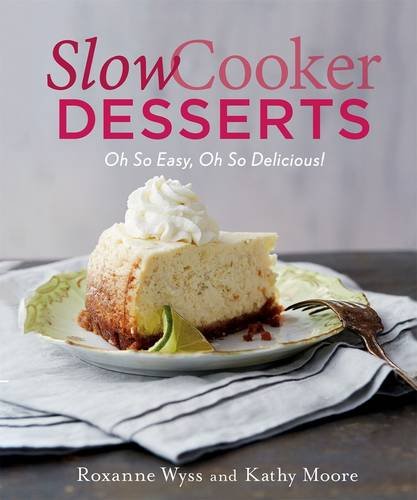 Slow Cooker Desserts: Oh So Easy, Oh So Delicious! by Roxanne Wyss