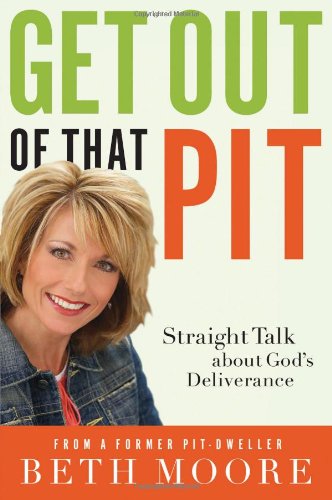 Get Out of That Pit: Straight Talk about God's Deliverance by Beth Moore