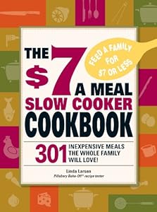 The $7 a Meal Slow Cooker Cookbook: 301 Delicious, Nutritious Recipes the Whole Family Will Love!