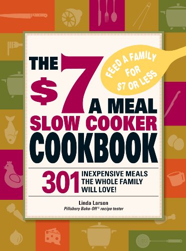 The $7 a Meal Slow Cooker Cookbook: 301 Delicious, Nutritious Recipes the Whole Family Will Love! by Linda Larsen