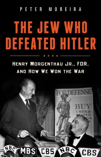 The Jew Who Defeated Hitler: Henry Morgenthau Jr., FDR, and How We Won The War by Peter Moreira