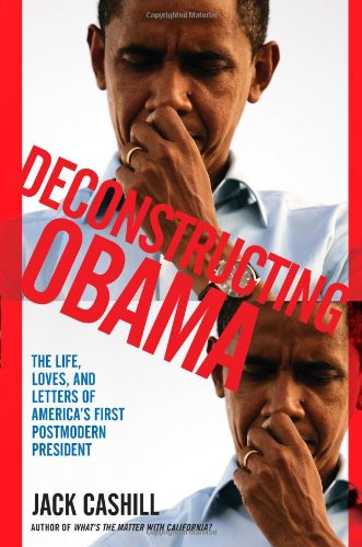 Deconstructing Obama: The Life, Loves, and Letters of America's First Postmodern President by Jack Cashill