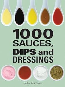 1000 Sauces, Dips and Dressings by Nadia Arumugam