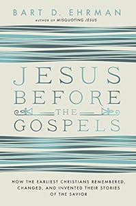 Jesus Before the Gospels: How the Earliest Christians Remembered, Changed, and Invented Their Stories of the Savior