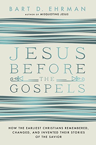 Jesus Before the Gospels: How the Earliest Christians Remembered, Changed, and Invented Their Stories of the Savior by Bart D Ehrman