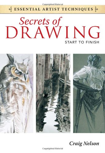 Secrets of Drawing - Start to Finish (Essential Artist Techniques) by Craig Nelson