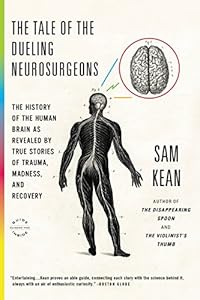 The Tale of the Dueling Neurosurgeons: The History of the Human Brain as Revealed by True Stories of Trauma, Madness, and Recovery