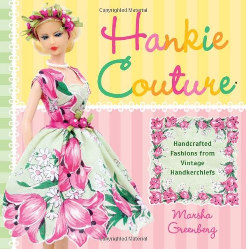 Hankie Couture: Hand-Crafted Fashions from Vintage Handkerchiefs by Marsha Greenberg