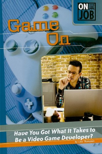 Game on: Have You Got What It Takes to Be a Video Game Developer? (On the Job) by Lisa Thompson
