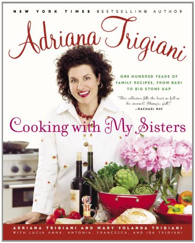 Cooking with My Sisters: One Hundred Years of Family Recipes, from Bari to Big Stone Gap by Adriana Trigiani
