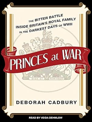 Princes at War: The Bitter Battle Inside Britain's Royal Family in the Darkest Days of WWII