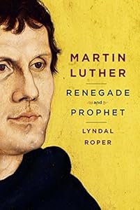 Martin Luther: Renegade and Prophet