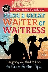 The Young Adult's Guide to Being a Great Waiter or Waitress: Everything You Need to Know to Earn Better Tips by Atlantic Publishing Group Inc