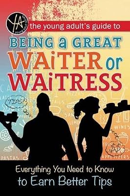 The Young Adult's Guide to Being a Great Waiter or Waitress: Everything You Need to Know to Earn Better Tips