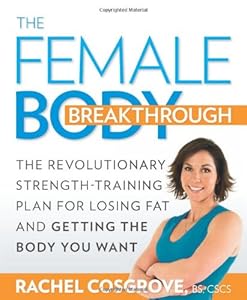 The Female Body Breakthrough: The Revolutionary Strength-Training Plan for Losing Fat and Getting the Body You Want by Rachel Cosgrove