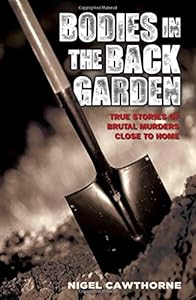 Bodies in the Back Garden: True Stories of Brutal Murders Close to Home