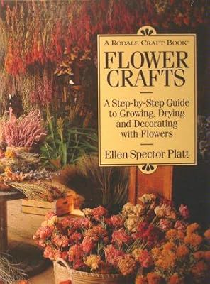 Flower Crafts: A Step-By-Step Guide to Growing, Drying, and Decorating With Flowers