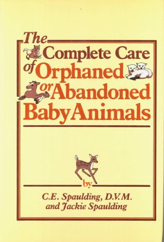 The Complete Care of Orphaned or Abandoned Baby Animals by C. E. Spaulding