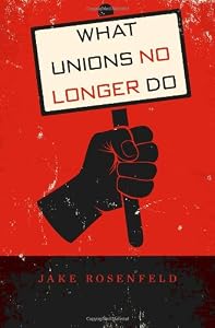 What Unions No Longer Do by Jake Rosenfeld