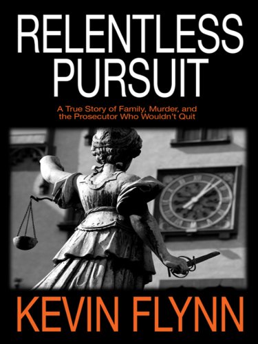 Relentless Pursuit: A True Story of Family, Murder, and the Prosecutor Who Wouldn't Quit (Crime Scene) by Kevin Flynn