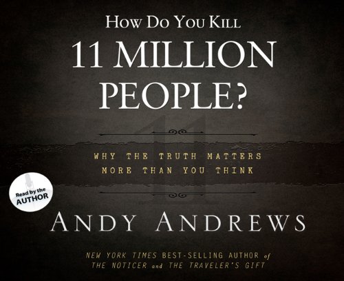 How Do You Kill 11 Million People?: Why the Truth Matters More Than You Think by Andy Andrews