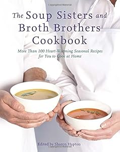 The Soup Sisters and Broth Brothers Cookbook: More than 100 Heart-Warming Seasonal Recipes for You to Cook at Home by Sharon Hapton