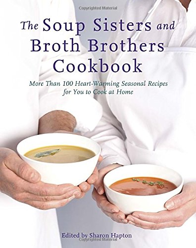The Soup Sisters and Broth Brothers Cookbook: More than 100 Heart-Warming Seasonal Recipes for You to Cook at Home by Sharon Hapton