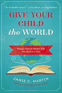Give Your Child the World: Raising Globally Minded Kids One Book at a Time by Jamie C. Martin