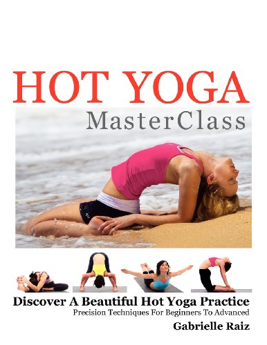 Hot Yoga MasterClass: Discover a Beautiful Hot Yoga Practice, Precision Techniques for Beginners to Advanced by Gabrielle Raiz