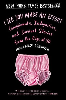 I See You Made an Effort: Compliments, Indignities, and Survival Stories from the Edge of 50