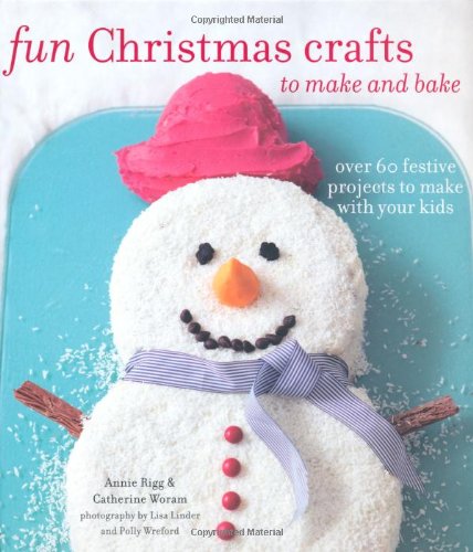 Fun Christmas Crafts to Make and Bake: Over 60 Festive Projects to Make With Your Kids by Catherine Woram