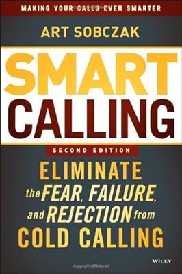 Smart Calling: Eliminate the Fear, Failure, and Rejection from Cold Calling