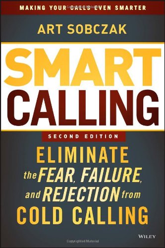 Smart Calling: Eliminate the Fear, Failure, and Rejection from Cold Calling by Art Sobczak