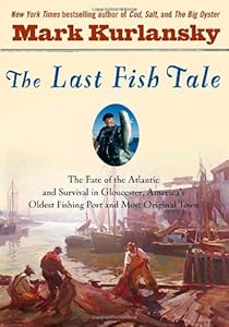 The Last Fish Tale: The Fate of the Atlantic and Survival in Gloucester, America's Oldest Fishing Port and Most Original Town