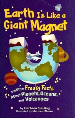 Earth Is Like a Giant Magnet: and Other Freaky Facts About Planets, Oceans, and Volcanoes