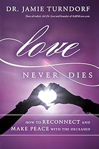 Love Never Dies: How to Reconnect and Make Peace with the Deceased by Jamie Turndorf Dr.