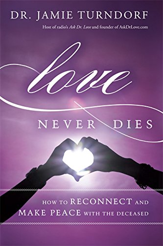 Love Never Dies: How to Reconnect and Make Peace with the Deceased by Jamie Turndorf Dr.