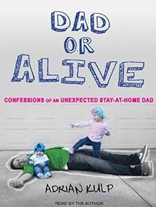 Dad or Alive: Confessions of an Unexpected Stay-at-home Dad