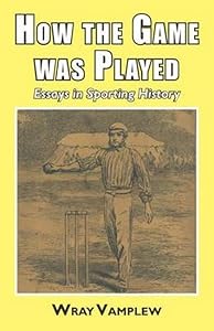How the Game Was Played: Essays in Sports History by Wary Professor Vamplew